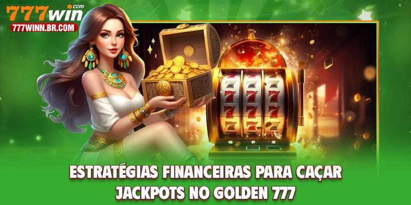 Estratégias financeiras para caçar jackpots no Golden 777